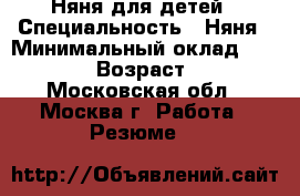 Няня для детей › Специальность ­ Няня › Минимальный оклад ­ 50 000 › Возраст ­ 37 - Московская обл., Москва г. Работа » Резюме   